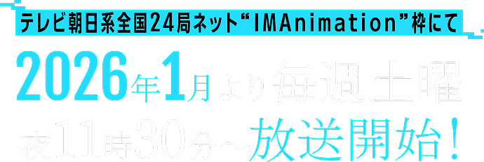 テレビ朝日系全国24局ネット'IMAnimation'枠にて2026年1月より毎週土曜夜11時30分~放送開始！